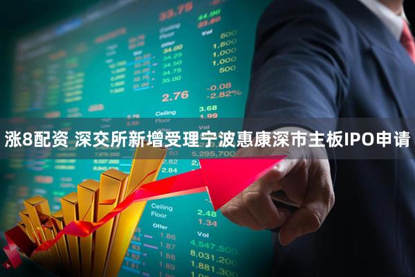 涨8配资 深交所新增受理宁波惠康深市主板IPO申请
