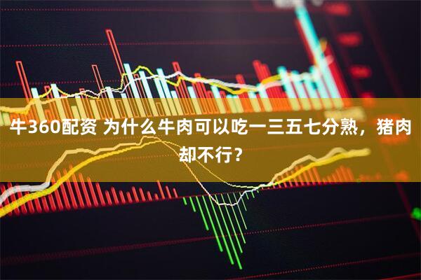 牛360配资 为什么牛肉可以吃一三五七分熟，猪肉却不行？