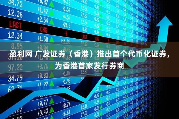 盈利网 广发证券（香港）推出首个代币化证券，为香港首家发行券商