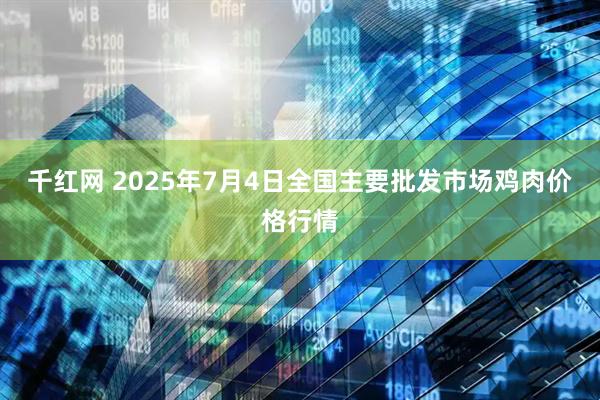 千红网 2025年7月4日全国主要批发市场鸡肉价格行情