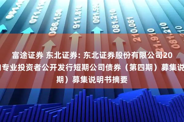 富途证券 东北证券: 东北证券股份有限公司2025年面向专业投资者公开发行短期公司债券(第四期)募集说明书摘要