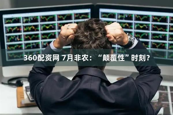 360配资网 7月非农：“颠覆性”时刻？