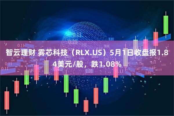 智云理财 雾芯科技（RLX.US）5月1日收盘报1.84美元/股，跌1.08%