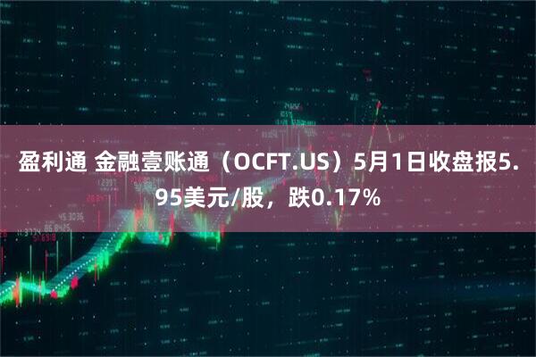 盈利通 金融壹账通（OCFT.US）5月1日收盘报5.95美元/股，跌0.17%