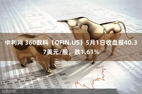 中利网 360数科（QFIN.US）5月1日收盘报40.37美元/股，跌1.61%