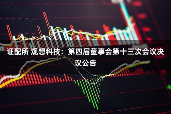证配所 观想科技：第四届董事会第十三次会议决议公告