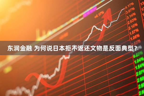 东润金融 为何说日本拒不返还文物是反面典型？